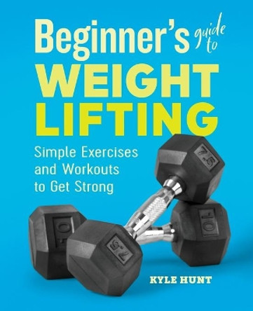 Beginner's Guide to Weight Lifting: Simple Exercises and Workouts to Get Strong by Kyle Hunt 9781646111985 [USED COPY]