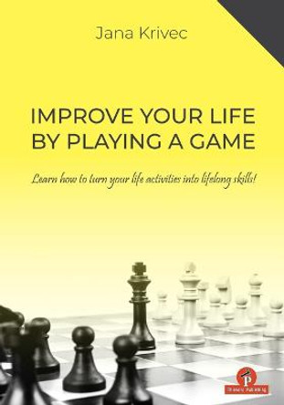 Improve Your Life By Playing A Game: Learn how to turn your life activities into lifelong skills by Jana Krivec