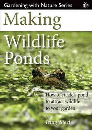 Making Wildlife Ponds: How to Create a Pond to Attract Wildlife to Your Garden by Jenny Steel 9781908241481 [USED COPY]