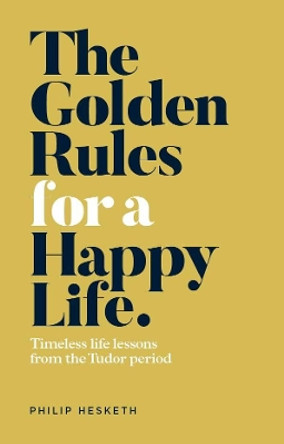 The Golden Rules for a Happy Life: Timeless life lessons from the Tudor Period by Philip Hesketh 9781912295197 [USED COPY]