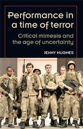 Performance in a Time of Terror: Critical Mimesis and the Age of Uncertainty by Jenny Hughes 9780719085307 [USED COPY]