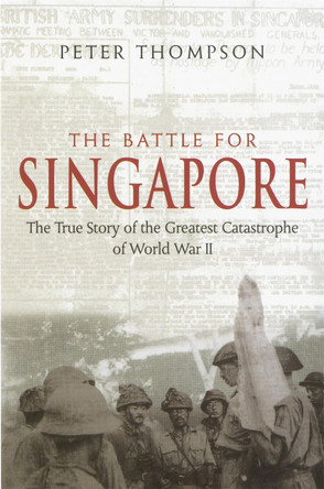 The Battle For Singapore: The true story of the greatest catastrophe of World War II by Dr. Peter Thompson 9780749950996 [USED COPY]