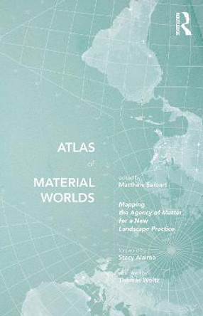 Atlas of Material Worlds: Mapping the Agency of Matter for a New Landscape Practice Matthew Seibert 9780367624156
