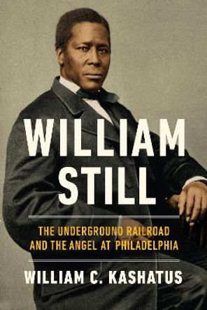 William Still: The Underground Railroad and the Angel at Philadelphia by William C. Kashatus 9780268200367