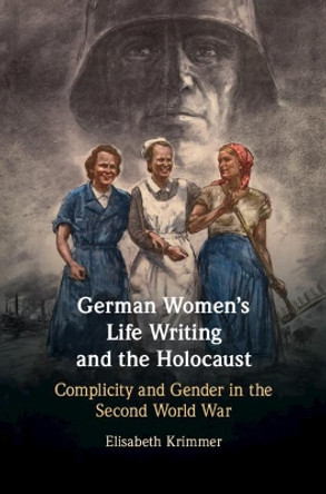 German Women's Life Writing and the Holocaust: Complicity and Gender in the Second World War by Elisabeth Krimmer 9781108472821