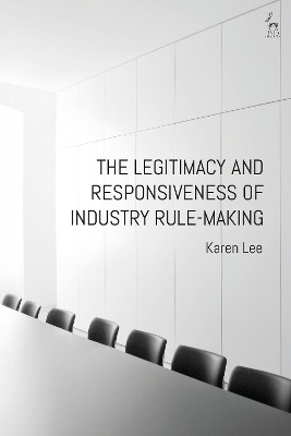 The Legitimacy and Responsiveness of Industry Rule-making by Dr Karen Lee 9781509943821