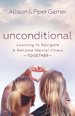 Unconditional: Learning to Navigate and Reframe Mental Illness Together by Allison Garner 9781642798784