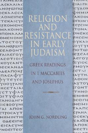 Religion and Resistance in Early Judaism: Readings in First Maccabees and Josephus by John G Nordling 9780758626677