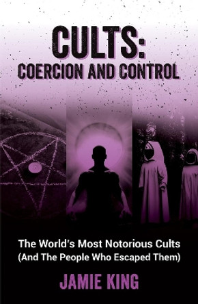 Cults: Coercion and Control: The World's Most Notorious Cults (And the People Who Escaped Them) by Jamie King 9781837992805 [USED COPY]