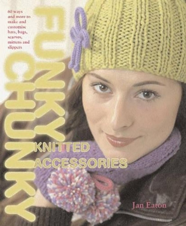 Funky Chunky Knitted Accessories: 60 Ways and More to Make and Customize Hats, Bags, Scrafs, Mittens and Capelets by Jan Eaton 9780715324363 [USED COPY]