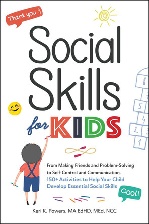 Social Skills for Kids: From Making Friends and Problem-Solving to Self-Control and Communication, 150+ Activities to Help Your Child Develop Essential Social Skills by Keri K Powers