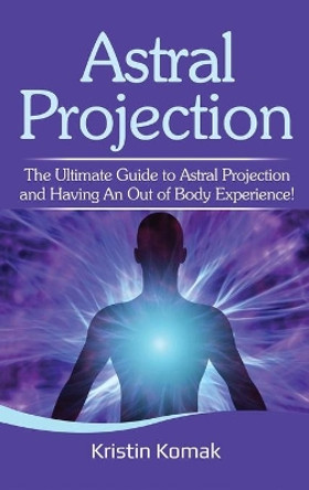 Astral Projection: The ultimate guide to astral projection and having an out of body experience! by Kristin Komak 9781761032417 [USED COPY]