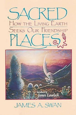 Sacred Places: How the Living Earth Seeks Our Friendship by James A. Swan 9780939680665 [USED COPY]