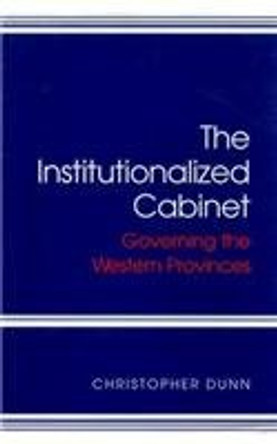 The Institutionalized Cabinet: Governing the Western Provinces: Volume 21 by Christopher Dunn 9780773512832 [USED COPY]