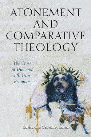 Atonement and Comparative Theology: The Cross in Dialogue with Other Religions by Catherine Cornille