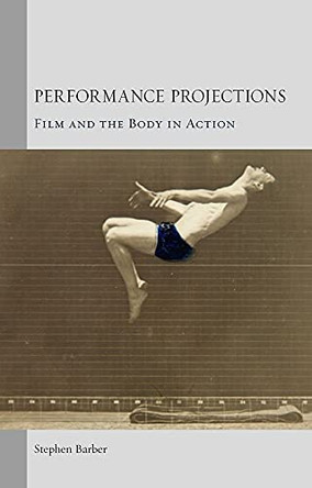 Performance Projections: Film and the Body in Action by Stephen Barber 9781780233697 [USED COPY]