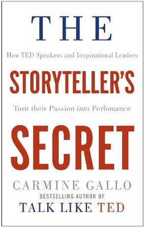 The Storyteller's Secret: How TED Speakers and Inspirational Leaders Turn Their Passion into Performance by Carmine Gallo
