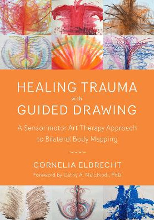 Trauma Healing with Guided Drawing: A Sensorimotor Art Therapy Approach to Bilateral Body Mapping by Cornelia Elbrecht