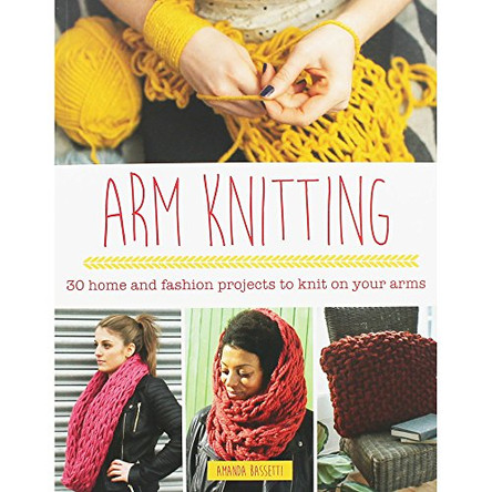 Arm Knitting: 30 Home and Fashion Projects to Knit on Your Arms by Amanda Bassetti 9781782213598 [USED COPY]