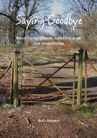 Saying Goodbye: Resources for funerals, scattering ashes and remembering by Ruth Burgess