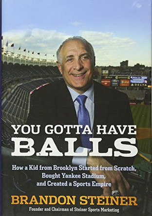 You Gotta Have Balls: How a Kid from Brooklyn Started From Scratch, Bought Yankee Stadium, and Created a Sports Empire by Brandon Steiner 9781118172070 [USED COPY]