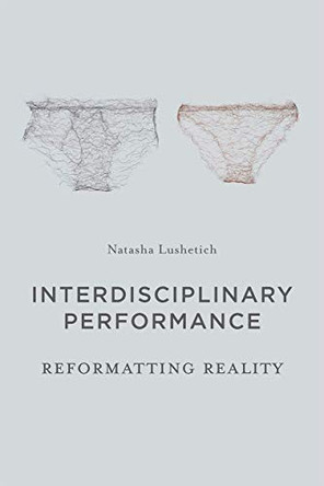 Interdisciplinary Performance: Reformatting Reality by Natasha Lushetich 9781137335012 [USED COPY]