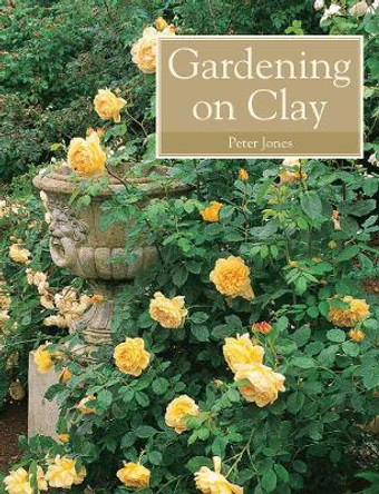 Gardening on Clay by Peter Jones