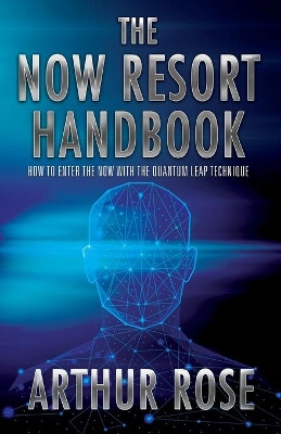 The NOW Resort: How To Enter The Now With The Quantum Leap Technique Handbook by Arthur Rose 9781977223111