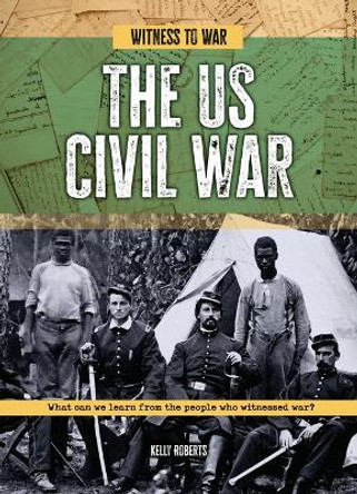 The Us Civil War: What Can We Learn from the People Who Witnessed War? by Kelly Roberts 9781916526891