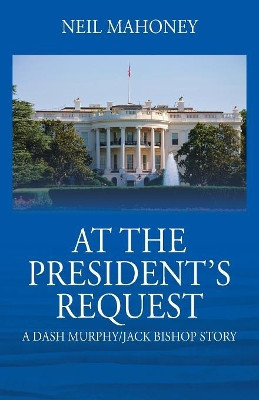 At the President's Request: A Dash Murphy/Jack Bishop Story by Neil Mahoney 9781977204073
