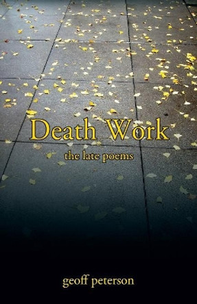 Death Work: the late poems by Geoff Peterson 9781977212948