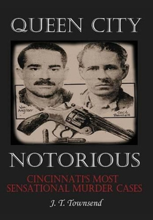 Queen City Notorious: Cincinnati's Most Sensational Murder Cases by Jt Townsend 9781621376255