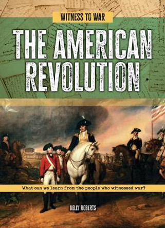 The American Revolution: What Can We Learn from the People Who Witnessed War? by Kelly Roberts 9781916526945