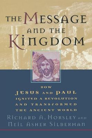 The Message and the Kingdom: How Jesus and Paul Ignited a Revolution and Transformed the Ancient World by Richard A. Horsley