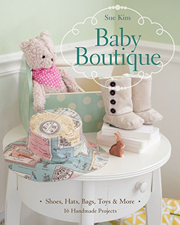 Baby Boutique: 16 Handmade Projects * Shoes, Hats, Bags, Toys & More by Sue Kim 9781607057215 [USED COPY]