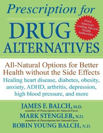 Prescription for Drug Alternatives: All-natural Options for Better Health without the Side Effects by James F. Balch