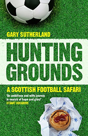 Hunting Grounds: A Scottish Football Safari by Gary Sutherland 9781780270968 [USED COPY]