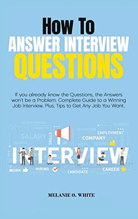 How to Answer Interview Questions: If you already know the Questions, the Answers won't be a Problem. Complete Guide to a Winning Job Interview. Plus, Tips to Get Any Job You Want by Melanie White 9781801570626 [USED COPY]