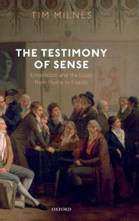 The Testimony of Sense: Empiricism and the Essay from Hume to Hazlitt by Tim Milnes