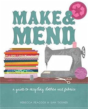 Make & Mend: A Guide to Recycling Clothes and Fabrics by Sam Tickner 9781905862795 [USED COPY]