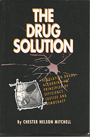 The Drug Solution: Regulating Drugs According to Principles of Efficiency, Justice and Democracy by Chester Nelson Mitchell 9780886291167 [USED COPY]