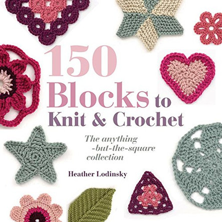 150 Blocks to Knit and Crochet: The Anything-but-the-Square Collection by Heather Lodinsky 9781844486182 [USED COPY]