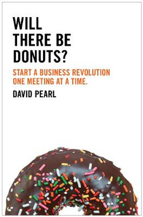 Will there be Donuts?: Start a business revolution one meeting at a time by David Pearl