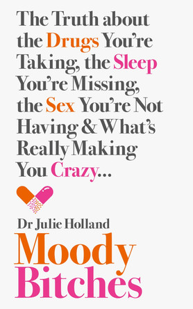 Moody Bitches: The Truth about the Drugs You're Taking, the Sleep You're Missing, the Sex You're Not Having and What's Really Making You Crazy... by Julie Holland