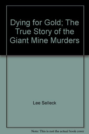 Dying for Gold: The True Story of the Giant Mine Murders by Lee Selleck 9780006386315 [USED COPY]