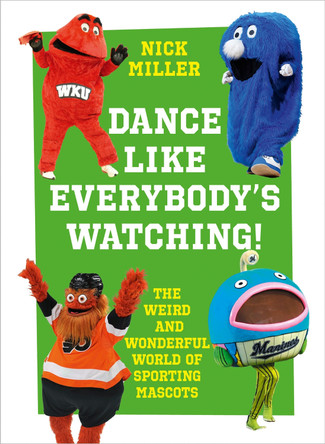 Dance Like Everybody's Watching!: The Weird and Wonderful World of Sporting Mascots by Nick Miller