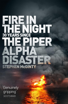 Fire in the Night: The Piper Alpha Disaster by Stephen McGinty