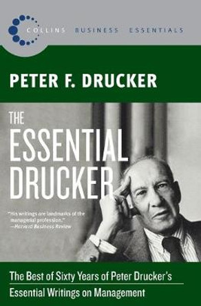 The Essential Drucker: The Best of Sixty Years of Peter Drucker's Essential Writings on Management by Peter F Drucker