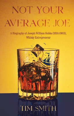 Not Your Average Joe: A Biography of Joseph William Hobbs (1891–1963), Whisky Entrepreneur by Tim Smith 9781805144250