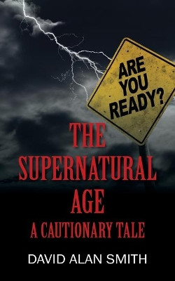 The Supernatural Age: A Cautionary Tale by David Alan Smith 9781977233417